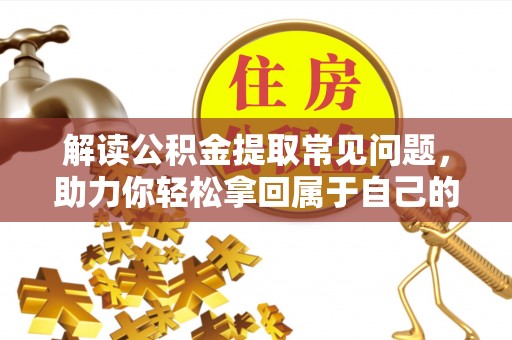 泸定解读公积金提取常见问题，助力你轻松拿回属于自己的钱！