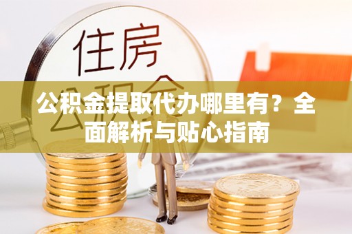 泸定公积金提取代办哪里有？全面解析与贴心指南