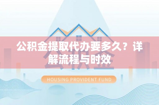 泸定公积金提取代办要多久？详解流程与时效