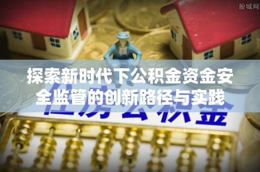 泸定探索新时代下公积金资金安全监管的创新路径与实践