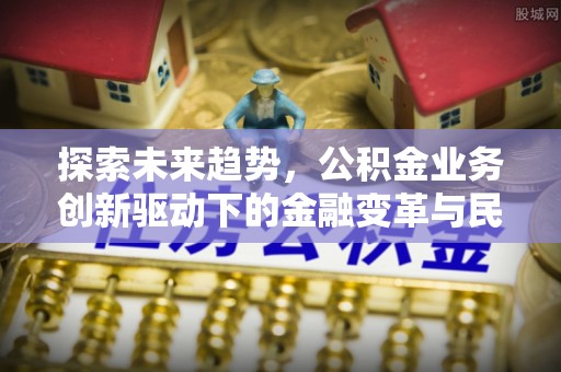 泸定探索未来趋势，公积金业务创新驱动下的金融变革与民生福祉