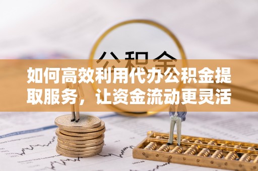 泸定如何高效利用代办公积金提取服务，让资金流动更灵活