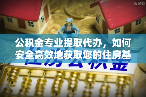 泸定公积金专业提取代办，如何安全高效地获取您的住房基金
