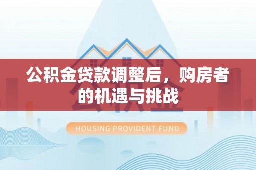 泸定公积金贷款调整后，购房者的机遇与挑战