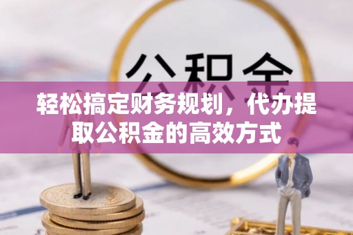 泸定轻松搞定财务规划，代办提取公积金的高效方式