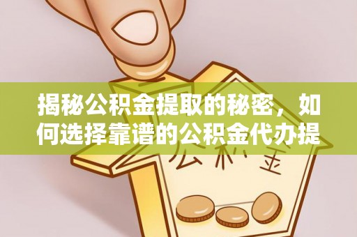 泸定揭秘公积金提取的秘密，如何选择靠谱的公积金代办提取公司