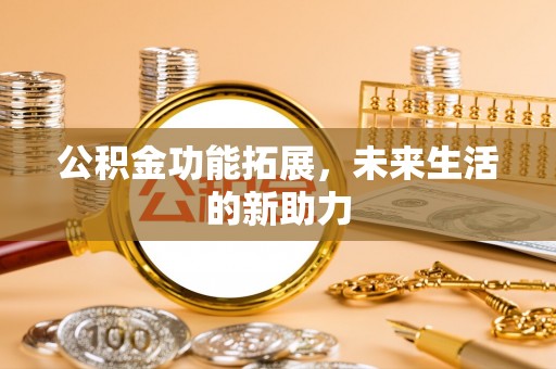 泸定公积金功能拓展，未来生活的新助力