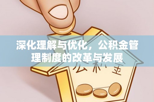 泸定深化理解与优化，公积金管理制度的改革与发展