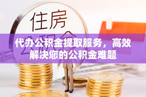 泸定代办公积金提取服务，高效解决您的公积金难题