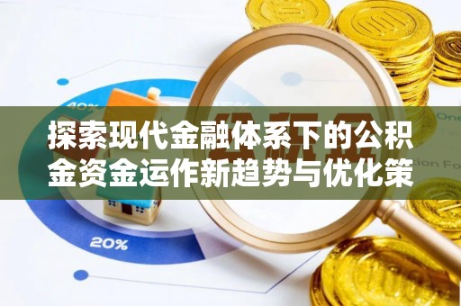 泸定探索现代金融体系下的公积金资金运作新趋势与优化策略
