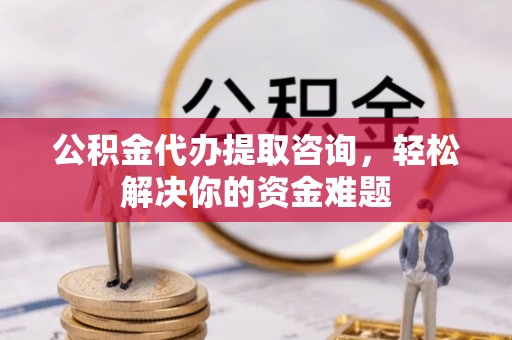 泸定公积金代办提取咨询，轻松解决你的资金难题