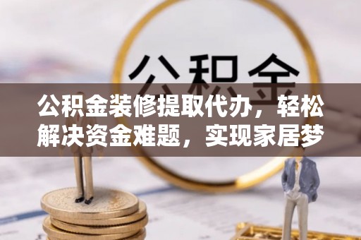 泸定公积金装修提取代办，轻松解决资金难题，实现家居梦想