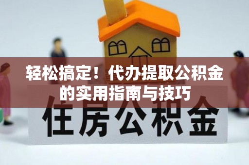 泸定轻松搞定！代办提取公积金的实用指南与技巧