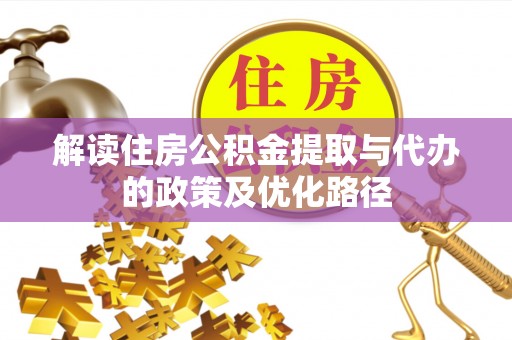 泸定解读住房公积金提取与代办的政策及优化路径