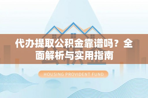 泸定代办提取公积金靠谱吗？全面解析与实用指南