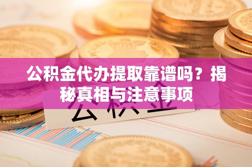泸定公积金代办提取靠谱吗？揭秘真相与注意事项