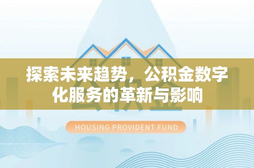 泸定探索未来趋势，公积金数字化服务的革新与影响