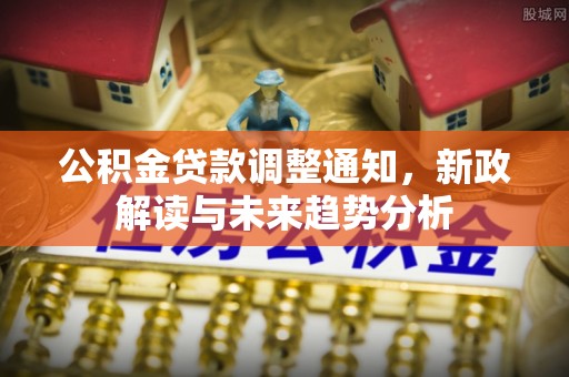 泸定公积金贷款调整通知，新政解读与未来趋势分析