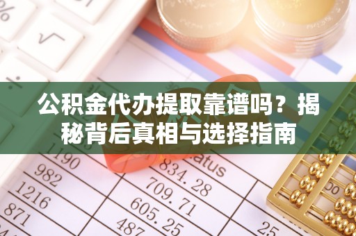泸定公积金代办提取靠谱吗？揭秘背后真相与选择指南