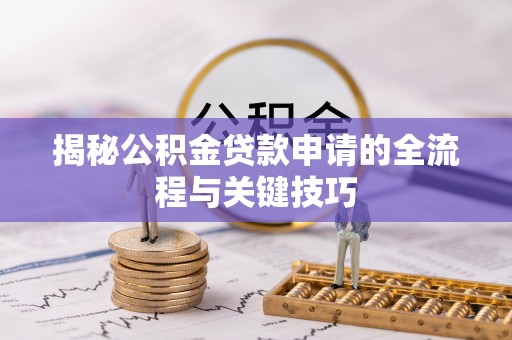 泸定揭秘公积金贷款申请的全流程与关键技巧