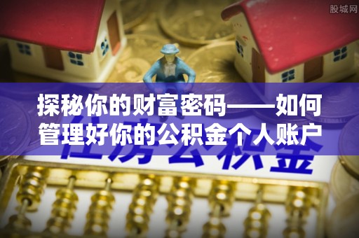 泸定探秘你的财富密码——如何管理好你的公积金个人账户信息