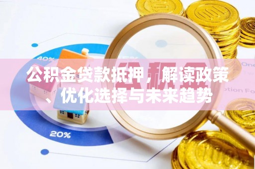 泸定公积金贷款抵押，解读政策、优化选择与未来趋势