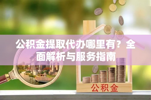 泸定公积金提取代办哪里有？全面解析与服务指南
