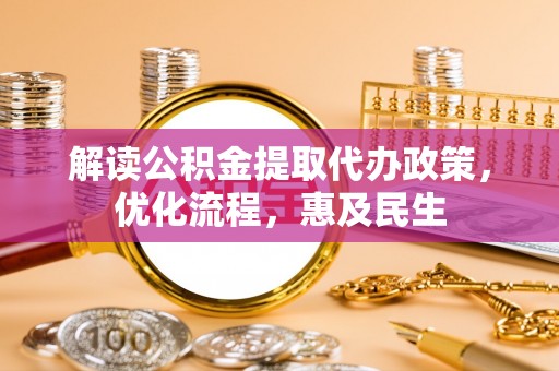 泸定解读公积金提取代办政策，优化流程，惠及民生