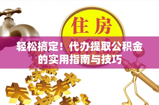 泸定轻松搞定！代办提取公积金的实用指南与技巧