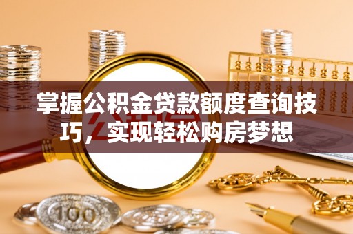 泸定掌握公积金贷款额度查询技巧，实现轻松购房梦想
