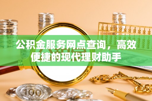 泸定公积金服务网点查询，高效便捷的现代理财助手