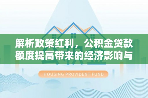 泸定解析政策红利，公积金贷款额度提高带来的经济影响与生活改变