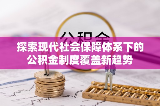 泸定探索现代社会保障体系下的公积金制度覆盖新趋势