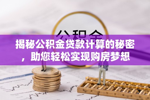 泸定揭秘公积金贷款计算的秘密，助您轻松实现购房梦想