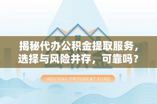 泸定揭秘代办公积金提取服务，选择与风险并存，可靠吗？