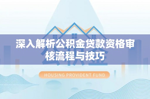 泸定深入解析公积金贷款资格审核流程与技巧