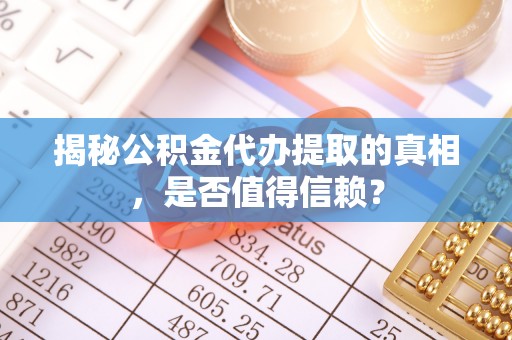 泸定揭秘公积金代办提取的真相，是否值得信赖？