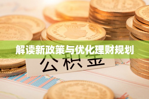 泸定解读新政策与优化理财规划