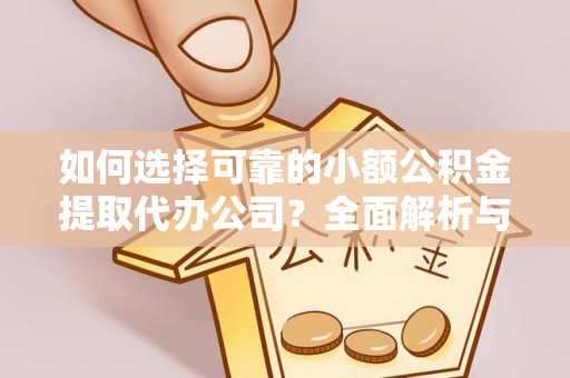 泸定如何选择可靠的小额公积金提取代办公司？全面解析与实用指南