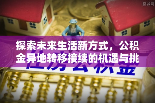 泸定探索未来生活新方式，公积金异地转移接续的机遇与挑战