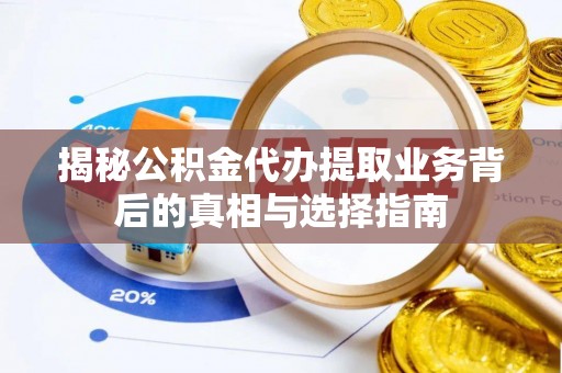 泸定揭秘公积金代办提取业务背后的真相与选择指南
