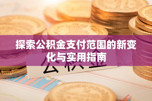 泸定探索公积金支付范围的新变化与实用指南
