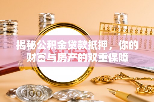 泸定揭秘公积金贷款抵押，你的财富与房产的双重保障