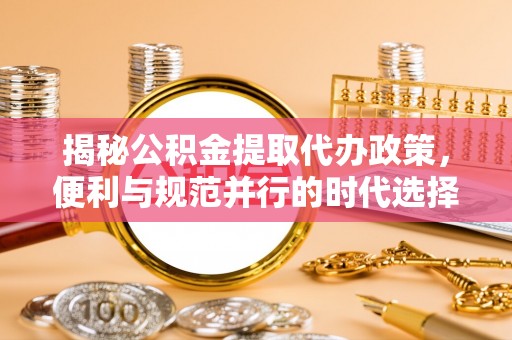 泸定揭秘公积金提取代办政策，便利与规范并行的时代选择