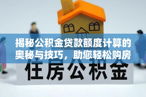 泸定揭秘公积金贷款额度计算的奥秘与技巧，助您轻松购房