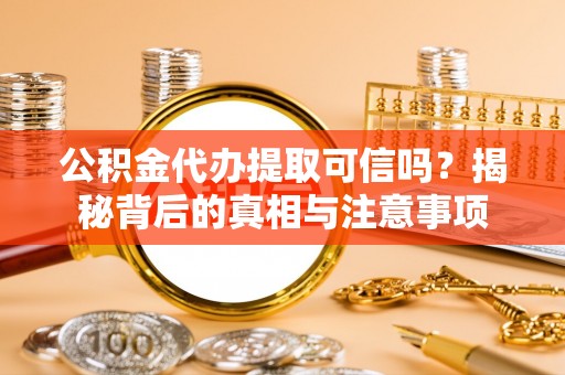 泸定公积金代办提取可信吗？揭秘背后的真相与注意事项