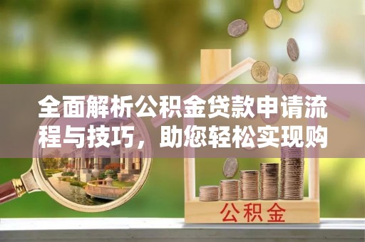 泸定全面解析公积金贷款申请流程与技巧，助您轻松实现购房梦想
