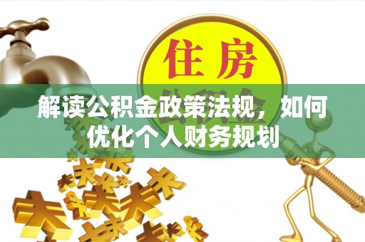 泸定解读公积金政策法规，如何优化个人财务规划