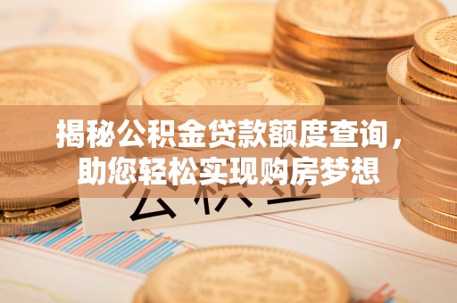泸定揭秘公积金贷款额度查询，助您轻松实现购房梦想