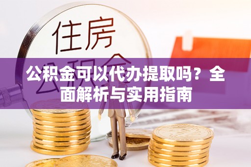 泸定公积金可以代办提取吗？全面解析与实用指南